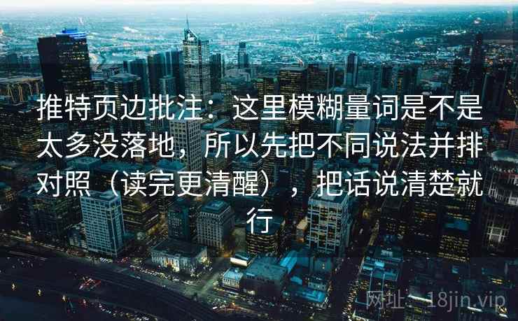 推特页边批注：这里模糊量词是不是太多没落地，所以先把不同说法并排对照（读完更清醒），把话说清楚就行  第2张