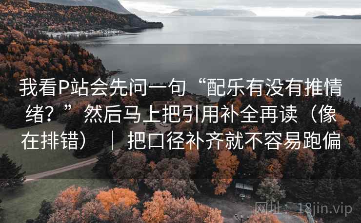 我看P站会先问一句“配乐有没有推情绪?”然后马上把引用补全再读(像在排错) | 把口径补齐就不容易跑偏 第2张 我看P站会先问一句“配乐有没有推情绪?”然后马上把引用补全再读(像在排错) | 把口径补齐就不容易跑偏 第2张