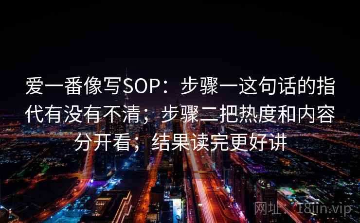 爱一番像写SOP：步骤一这句话的指代有没有不清；步骤二把热度和内容分开看；结果读完更好讲